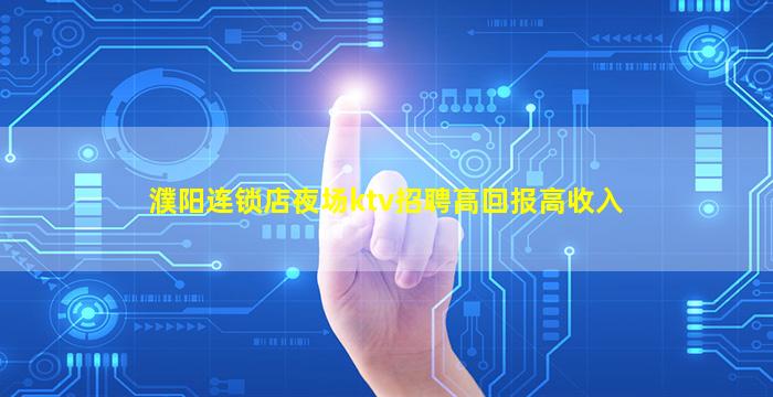 濮阳连锁店夜场ktv招聘高回报高收入